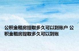 公积金租房提取多久可以到账户 公积金租房提取多久可以到账