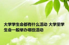 大学学生会都有什么活动 大学里学生会一般举办哪些活动