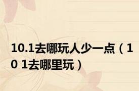 10.1去哪玩人少一点（10 1去哪里玩）