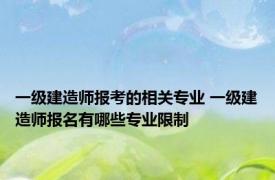 一级建造师报考的相关专业 一级建造师报名有哪些专业限制