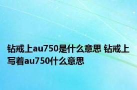 钻戒上au750是什么意思 钻戒上写着au750什么意思