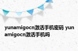 yunamigocn激活手机密码 yunamigocn激活手机吗