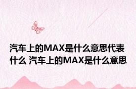 汽车上的MAX是什么意思代表什么 汽车上的MAX是什么意思