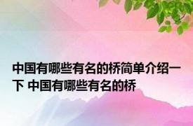 中国有哪些有名的桥简单介绍一下 中国有哪些有名的桥