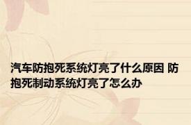 汽车防抱死系统灯亮了什么原因 防抱死制动系统灯亮了怎么办