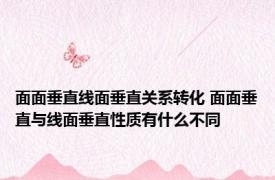 面面垂直线面垂直关系转化 面面垂直与线面垂直性质有什么不同