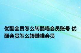 优酷会员怎么转酷喵会员账号 优酷会员怎么转酷喵会员