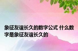 象征友谊长久的数字公式 什么数字是象征友谊长久的