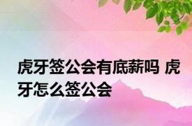 虎牙签公会有底薪吗 虎牙怎么签公会