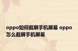 oppo如何截屏手机屏幕 oppo怎么截屏手机屏幕