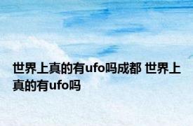 世界上真的有ufo吗成都 世界上真的有ufo吗 