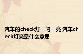 汽车的check灯一闪一亮 汽车check灯亮是什么意思