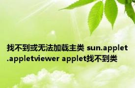 找不到或无法加载主类 sun.applet.appletviewer applet找不到类 