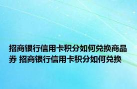 招商银行信用卡积分如何兑换商品券 招商银行信用卡积分如何兑换