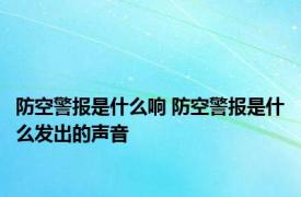 防空警报是什么响 防空警报是什么发出的声音