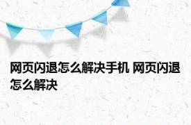 网页闪退怎么解决手机 网页闪退怎么解决