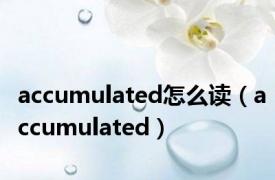 accumulated怎么读（accumulated）