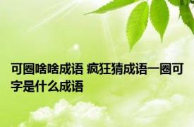 可圈啥啥成语 疯狂猜成语一圈可字是什么成语