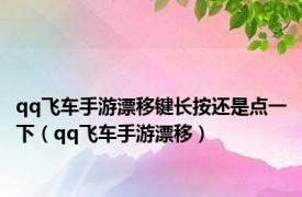 qq飞车手游漂移键长按还是点一下（qq飞车手游漂移）