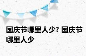 国庆节哪里人少? 国庆节哪里人少