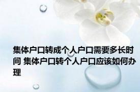 集体户口转成个人户口需要多长时间 集体户口转个人户口应该如何办理