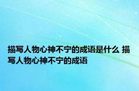 描写人物心神不宁的成语是什么 描写人物心神不宁的成语