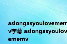 aslongasyoulovememv字幕 aslongasyoulovememv 