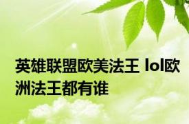 英雄联盟欧美法王 lol欧洲法王都有谁