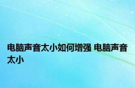 电脑声音太小如何增强 电脑声音太小 