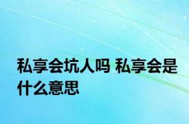 私享会坑人吗 私享会是什么意思