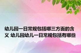 幼儿园一日常规包括哪三方面的含义 幼儿园幼儿一日常规包括有哪些