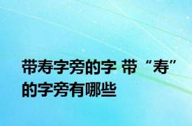 带寿字旁的字 带“寿”的字旁有哪些