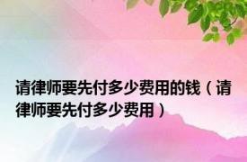 请律师要先付多少费用的钱（请律师要先付多少费用）