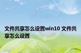 文件共享怎么设置win10 文件共享怎么设置