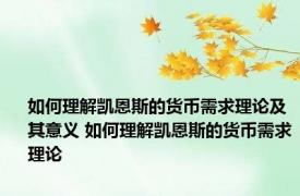 如何理解凯恩斯的货币需求理论及其意义 如何理解凯恩斯的货币需求理论