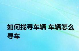 如何找寻车辆 车辆怎么寻车