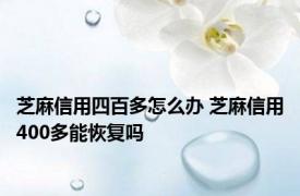 芝麻信用四百多怎么办 芝麻信用400多能恢复吗