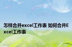 怎样合并excel工作表 如何合并Excel工作表