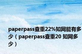 paperpass查重22%知网能有多少（paperpass查重20 知网多少）