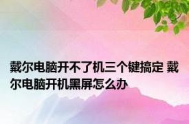 戴尔电脑开不了机三个键搞定 戴尔电脑开机黑屏怎么办