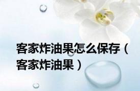 客家炸油果怎么保存（客家炸油果）