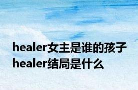 healer女主是谁的孩子 healer结局是什么