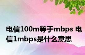 电信100m等于mbps 电信1mbps是什么意思