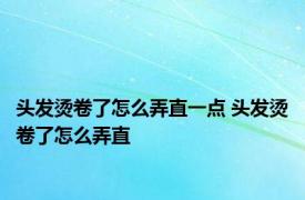 头发烫卷了怎么弄直一点 头发烫卷了怎么弄直