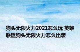 狗头无限火力2021怎么玩 英雄联盟狗头无限火力怎么出装