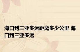 海口到三亚多远距离多少公里 海口到三亚多远 