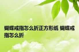 蝴蝶戒指怎么折正方形纸 蝴蝶戒指怎么折