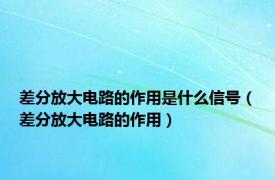 差分放大电路的作用是什么信号（差分放大电路的作用）