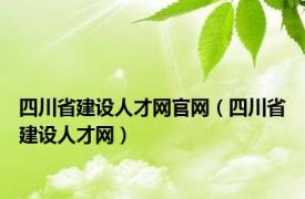 四川省建设人才网官网（四川省建设人才网）