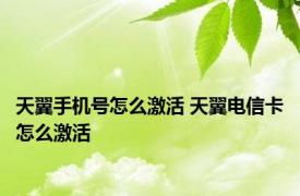 天翼手机号怎么激活 天翼电信卡怎么激活